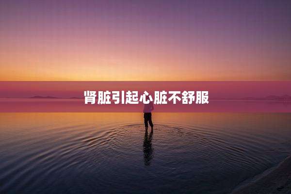 肾脏引起心脏不舒服