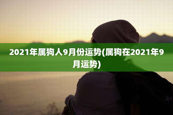 2021年属狗人9月份运势(属狗在2021年9月运势)