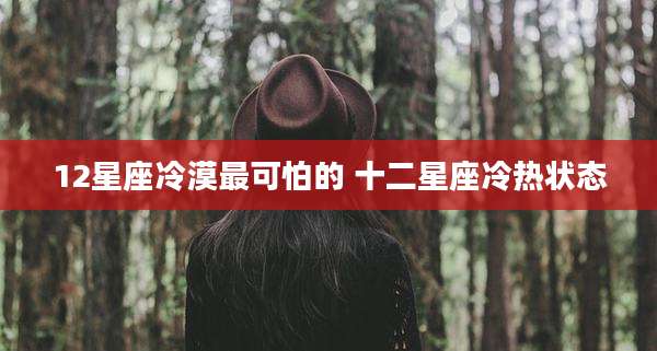 12星座冷漠最可怕的 十二星座冷热状态