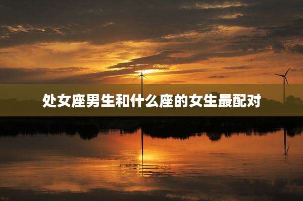 处女座男生和什么座的女生最配对
