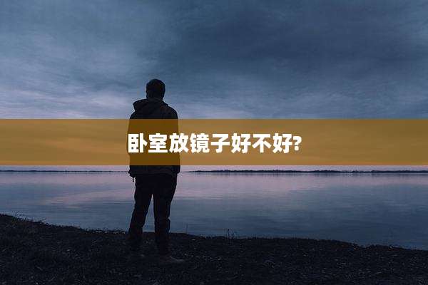 卧室放镜子好不好?