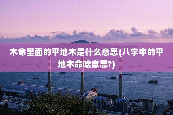 木命里面的平地木是什么意思(八字中的平地木命啥意思?)