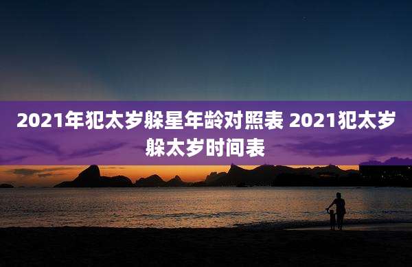 2021年犯太岁躲星年龄对照表 2021犯太岁躲太岁时间表
