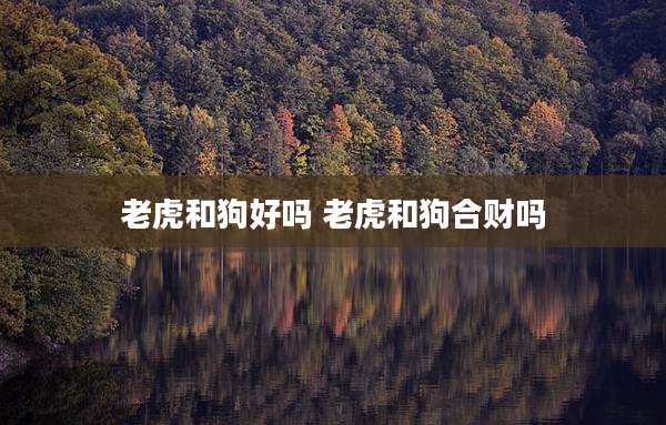 老虎和狗好吗 老虎和狗合财吗