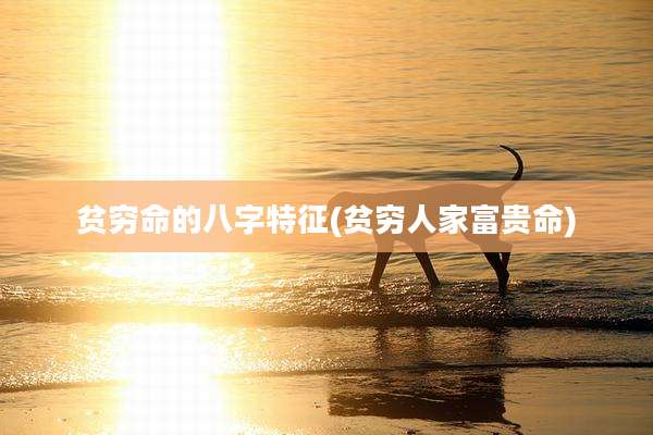 贫穷命的八字特征(贫穷人家富贵命)