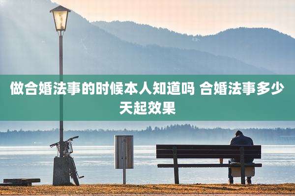 做合婚法事的时候本人知道吗 合婚法事多少天起效果