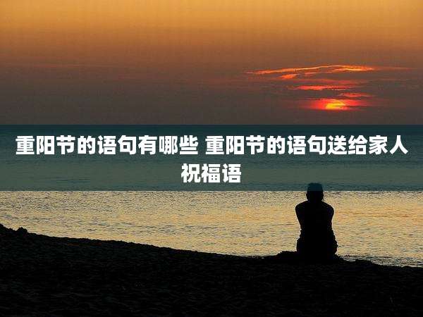 重阳节的语句有哪些 重阳节的语句送给家人祝福语