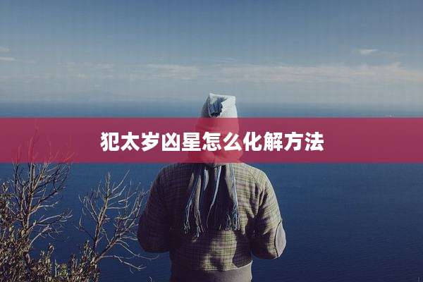 犯太岁凶星怎么化解方法