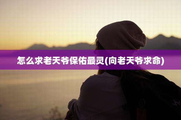 怎么求老天爷保佑最灵(向老天爷求命)