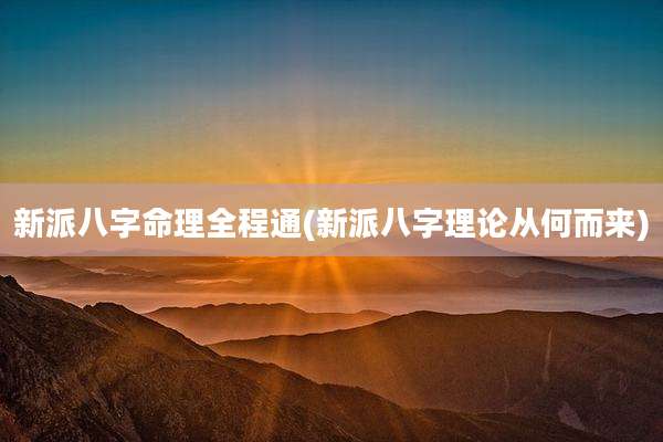 新派八字命理全程通(新派八字理论从何而来)