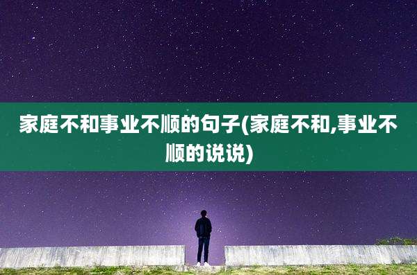 家庭不和事业不顺的句子(家庭不和,事业不顺的说说)