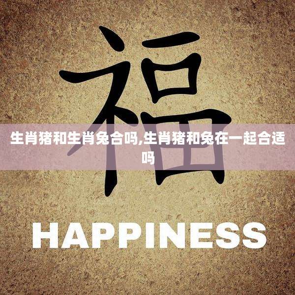 生肖猪和生肖兔合吗,生肖猪和兔在一起合适吗