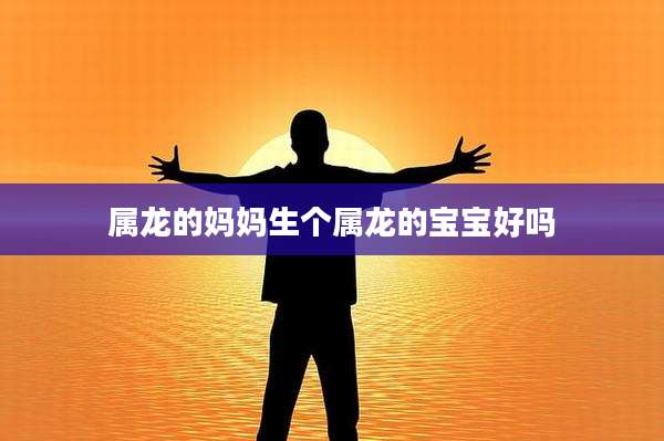 属龙的妈妈生个属龙的宝宝好吗