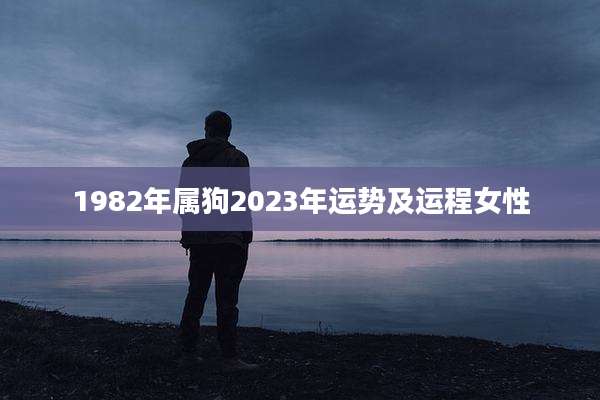 1982年属狗2023年运势及运程女性