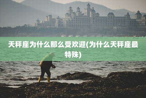 天秤座为什么那么受欢迎(为什么天秤座最特殊)