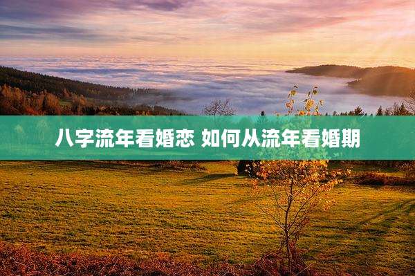 八字流年看婚恋 如何从流年看婚期