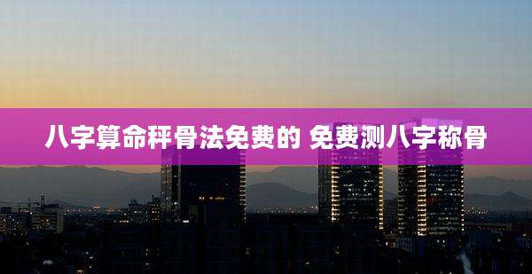 八字算命秤骨法免费的 免费测八字称骨