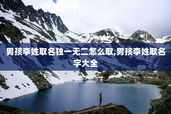 男孩李姓取名独一无二怎么取,男孩李姓取名字大全