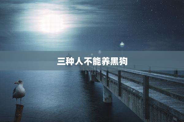 三种人不能养黑狗