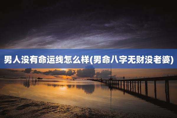 男人没有命运线怎么样(男命八字无财没老婆)