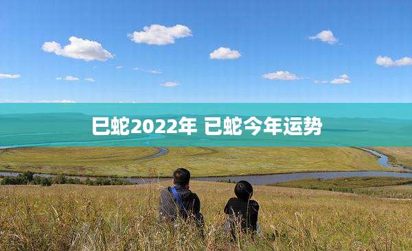 巳蛇2022年 已蛇今年运势
