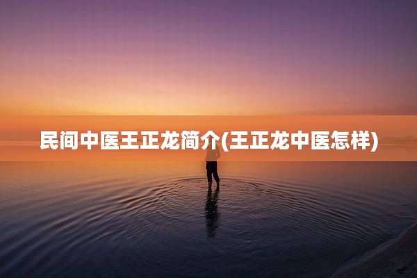 民间中医王正龙简介(王正龙中医怎样)