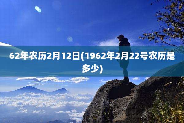 62年农历2月12日(1962年2月22号农历是多少)