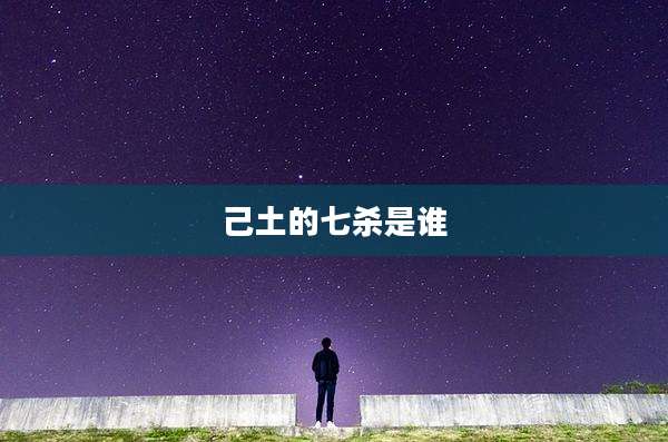 己土的七杀是谁