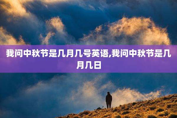 我问中秋节是几月几号英语,我问中秋节是几月几日