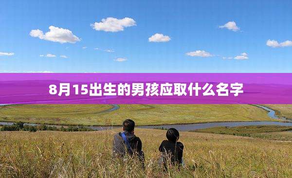 8月15出生的男孩应取什么名字