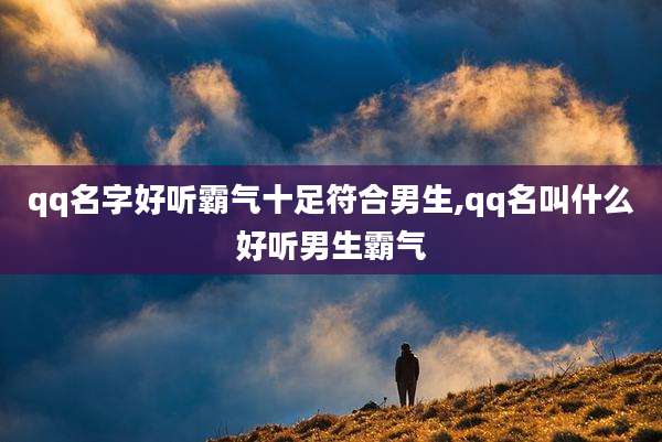 qq名字好听霸气十足符合男生,qq名叫什么好听男生霸气