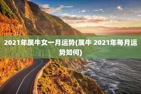 2021年属牛女一月运势(属牛 2021年每月运势如何)