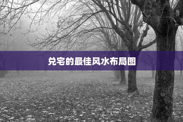 兑宅的最佳风水布局图