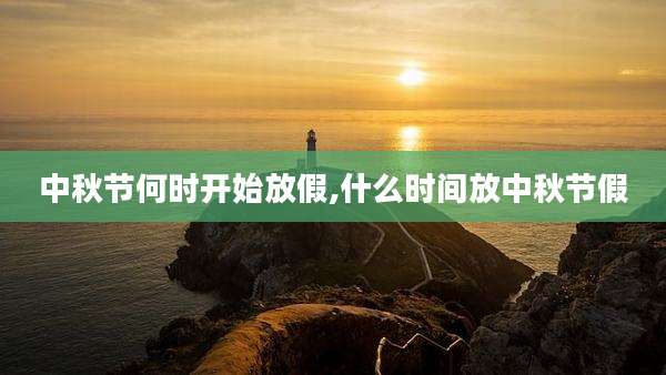 中秋节何时开始放假,什么时间放中秋节假