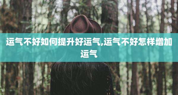 运气不好如何提升好运气,运气不好怎样增加运气