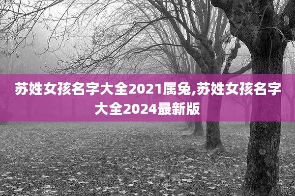 苏姓女孩名字大全2021属兔,苏姓女孩名字大全2024最新版