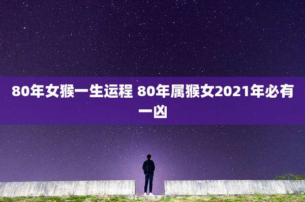 80年女猴一生运程 80年属猴女2021年必有一凶