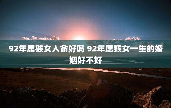 92年属猴女人命好吗 92年属猴女一生的婚姻好不好