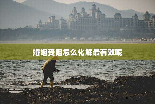 婚姻受阻怎么化解最有效呢