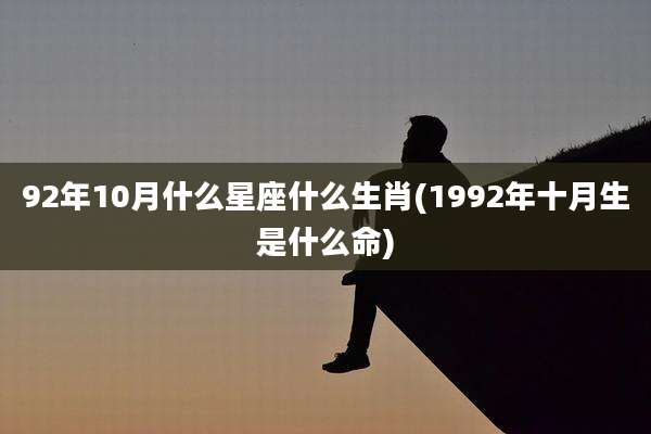 92年10月什么星座什么生肖(1992年十月生是什么命)