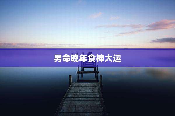 男命晚年食神大运