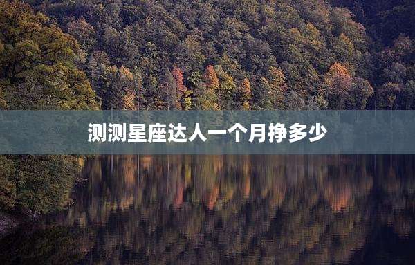 测测星座达人一个月挣多少