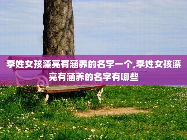 李姓女孩漂亮有涵养的名字一个,李姓女孩漂亮有涵养的名字有哪些