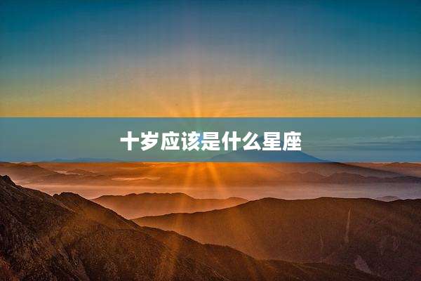 十岁应该是什么星座
