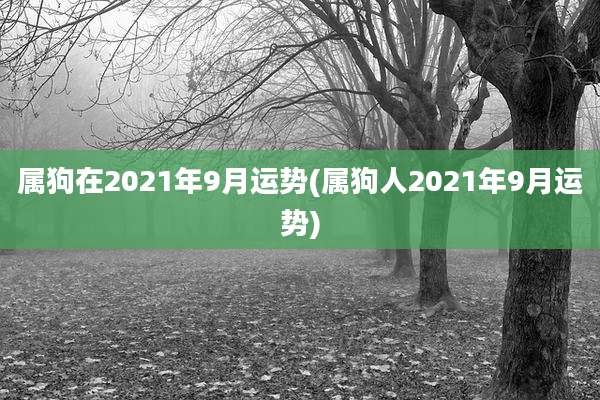 属狗在2021年9月运势(属狗人2021年9月运势)