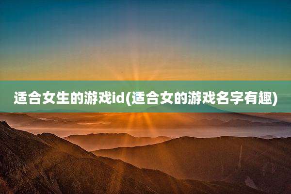 适合女生的游戏id(适合女的游戏名字有趣)