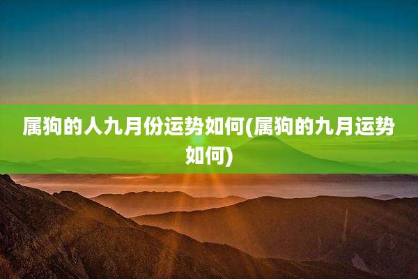 属狗的人九月份运势如何(属狗的九月运势如何)
