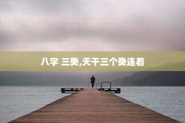八字 三癸,天干三个癸连着