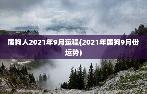 属狗人2021年9月运程(2021年属狗9月份运势)