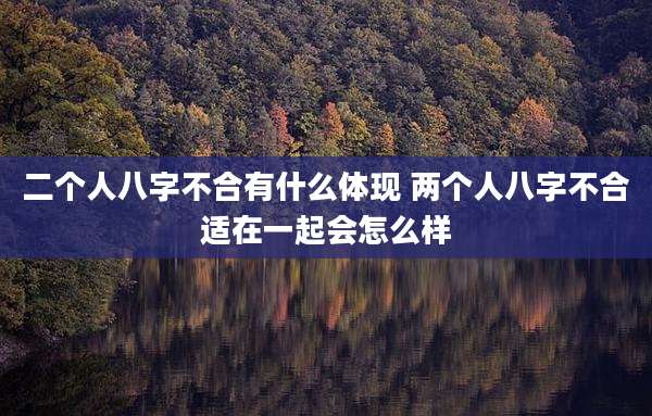 二个人八字不合有什么体现 两个人八字不合适在一起会怎么样